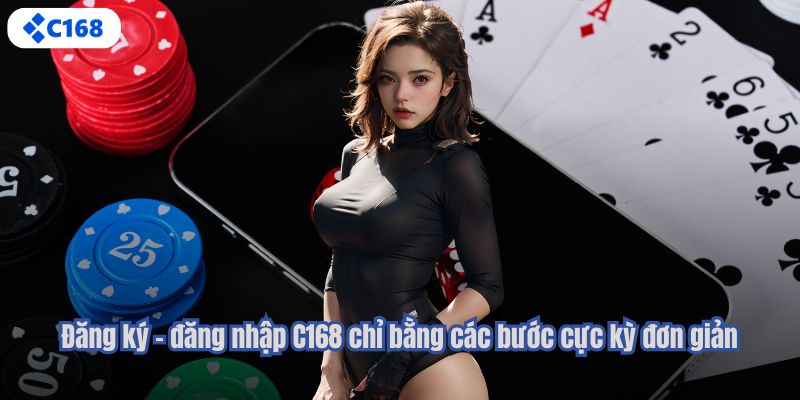 Đăng ký - đăng nhập C168 chỉ bằng các bước cực kỳ đơn giản