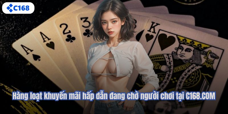 Hàng loạt khuyến mãi hấp dẫn đang chờ người chơi tại C168.COM