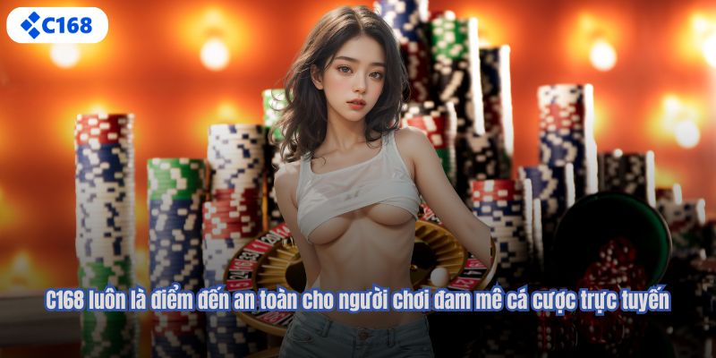 C168 luôn là điểm đến an toàn cho người chơi đam mê cá cược trực tuyến