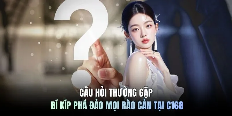 Câu hỏi thường gặp - Bí kíp phá đảo mọi rào cản tại C168