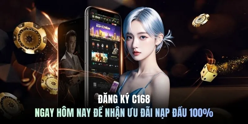 Đăng ký C168 ngay hôm nay để nhận ưu đãi nạp đầu 100%